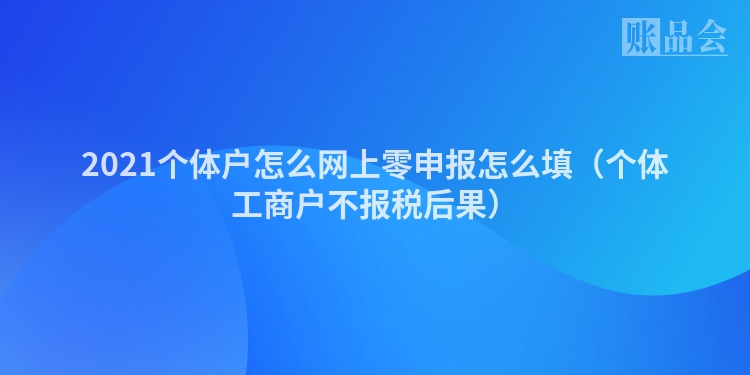 2021个体户怎么网上零申报怎么填（个体工商户不报税后果）