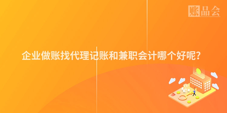 企业做账找代理记账和兼职会计哪个好呢？