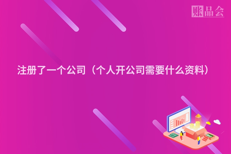注册了一个公司（个人开公司需要什么资料）