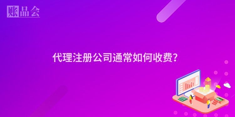 代理注册公司通常如何收费?