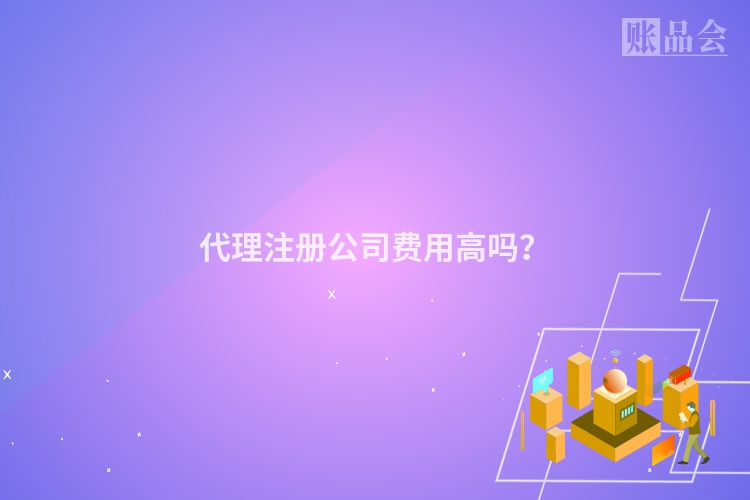 代理注册公司费用高吗？