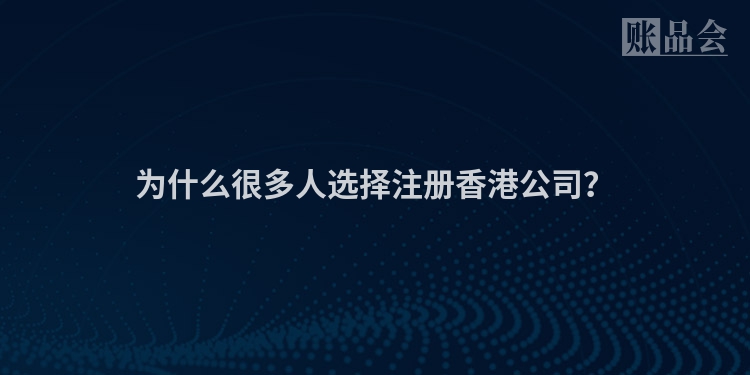 为什么很多人选择注册香港公司？