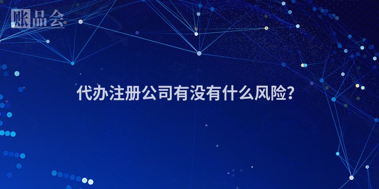 代办注册公司有没有什么风险？