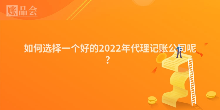 如何选择一个好的2022年代理记账公司呢？