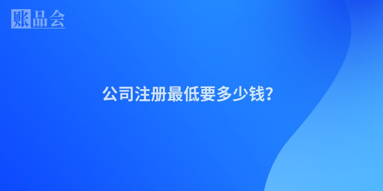 公司注册最低要多少钱？