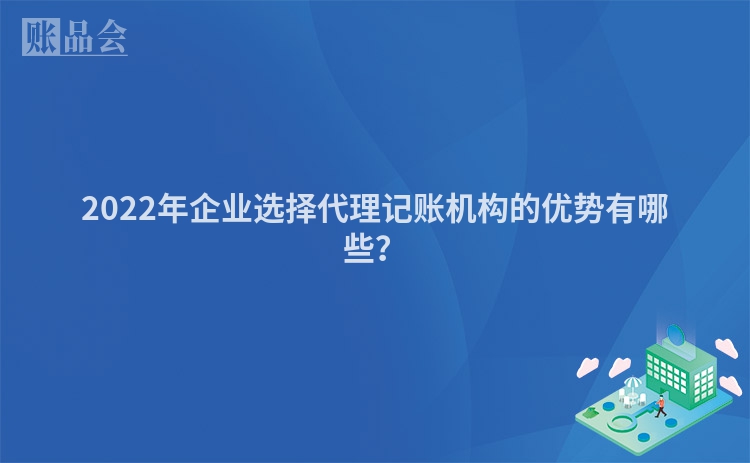 2022年企业选择代理记账机构的优势有哪些？