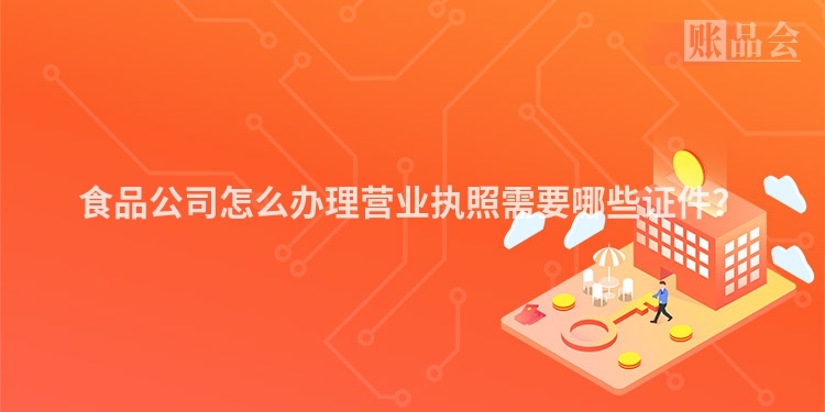 食品公司怎么办理营业执照需要哪些证件？
