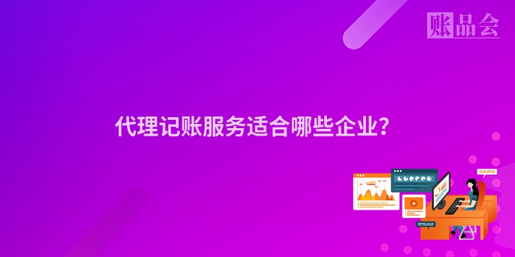 代理记账服务适合哪些企业？