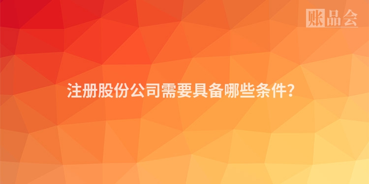 注册股份公司需要具备哪些条件？