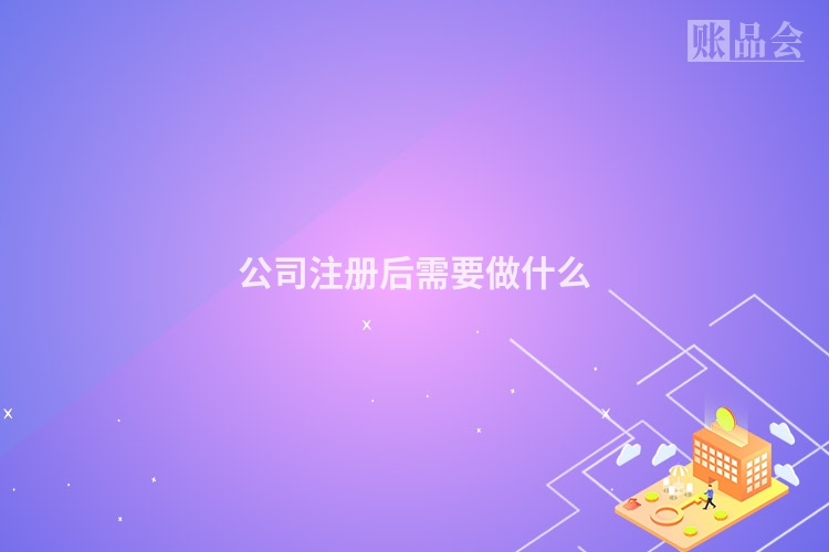 公司注册后需要做什么