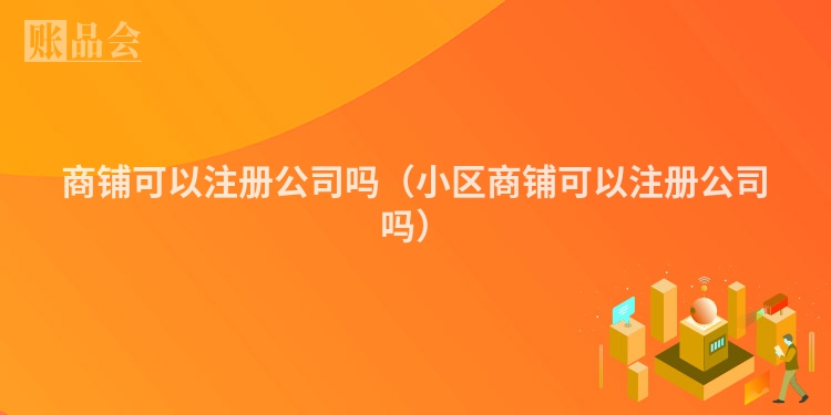 商铺可以注册公司吗（小区商铺可以注册公司吗）