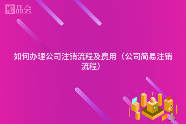 如何办理公司注销流程及费用（公司简易注销流程）