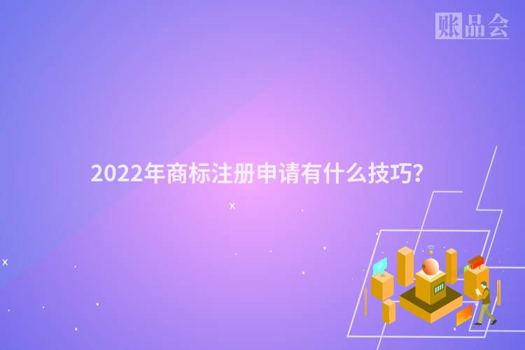 2022年商标注册申请有什么技巧？