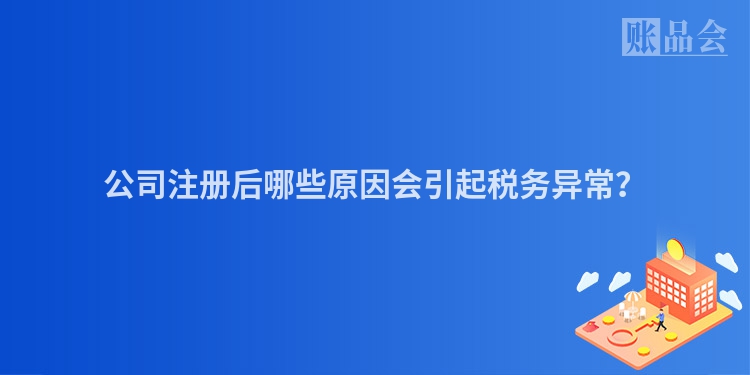 公司注册后哪些原因会引起税务异常？