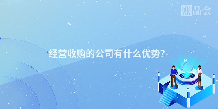 经营收购的公司有什么优势？