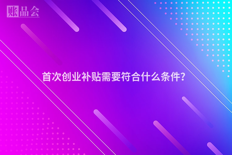 首次创业补贴需要符合什么条件？