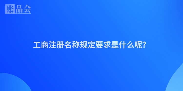 工商注册名称规定要求是什么呢？