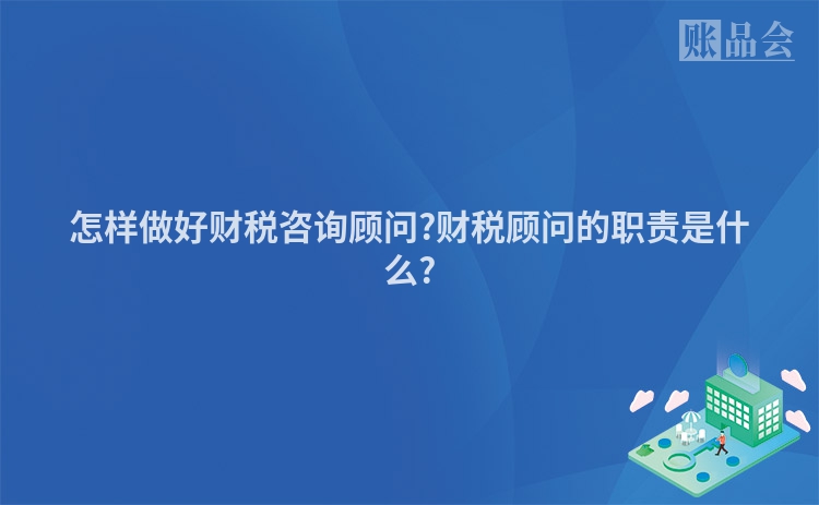 怎样做好财税咨询顾问?财税顾问的职责是什么?