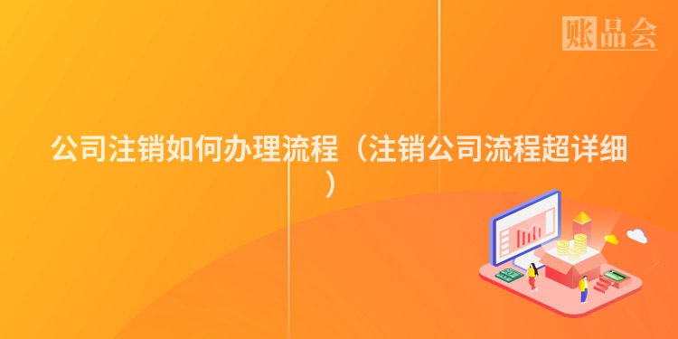 公司注销如何办理流程（注销公司流程超详细）