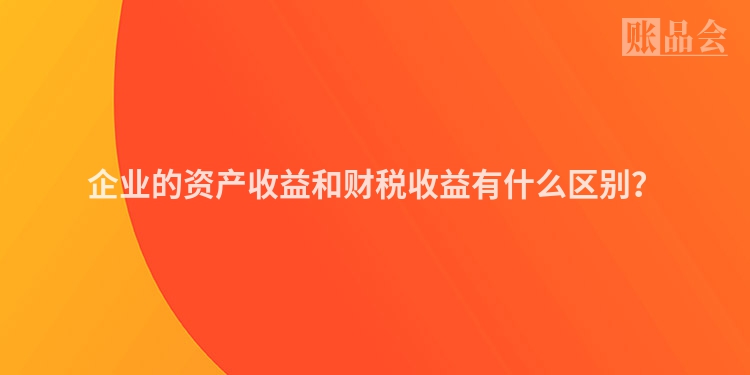 企业的资产收益和财税收益有什么区别？