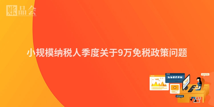 小规模纳税人季度关于9万免税政策问题