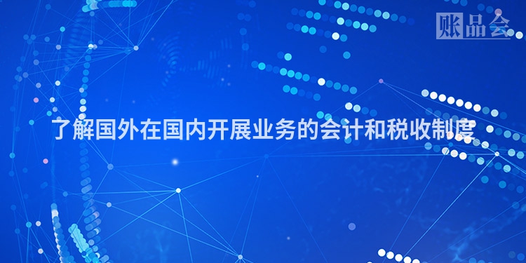 了解国外在国内开展业务的会计和税收制度