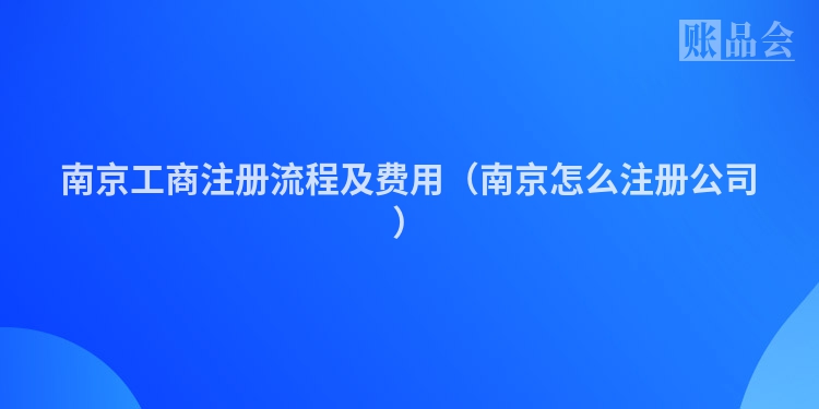 南京工商注册流程及费用（南京怎么注册公司）