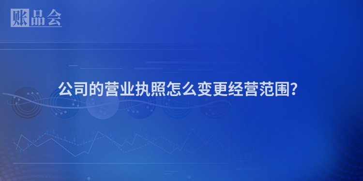 公司的营业执照怎么变更经营范围？