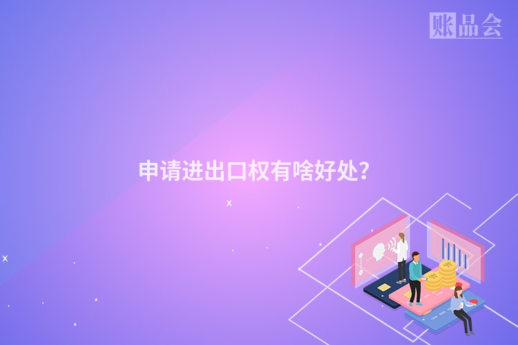 申请进出口权有啥好处？