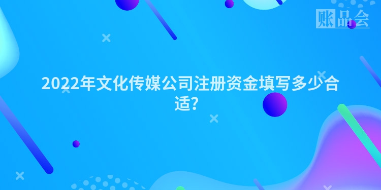 2022年文化传媒公司注册资金填写多少合适？