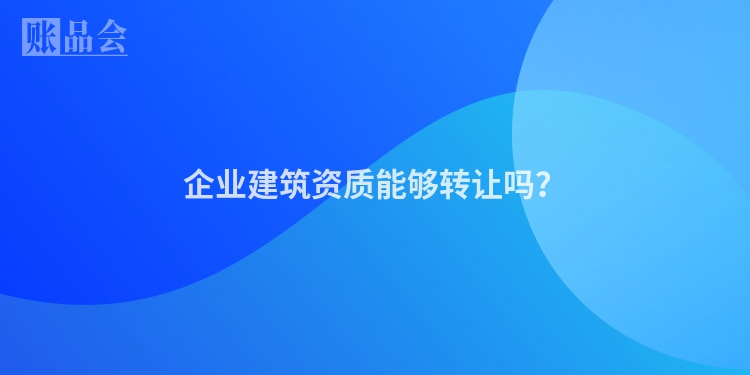 企业建筑资质能够转让吗？