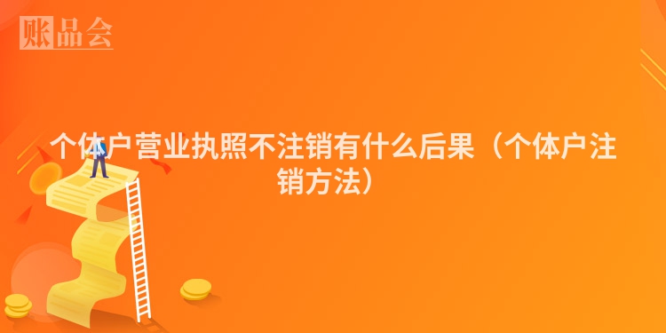 个体户营业执照不注销有什么后果（个体户注销方法）