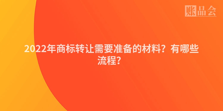 2022年商标转让需要准备的材料？有哪些流程？