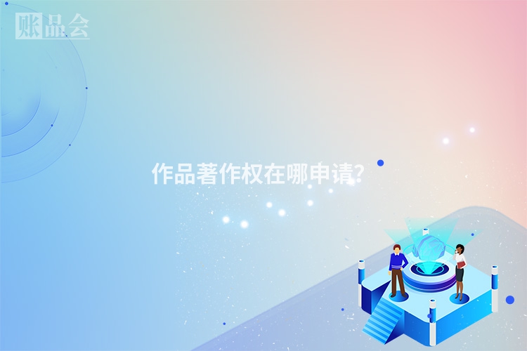 作品著作权在哪申请？