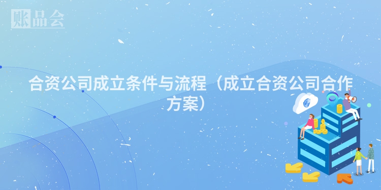 合资公司成立条件与流程（成立合资公司合作方案）