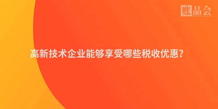 高新技术企业能够享受哪些税收优惠？