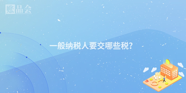 一般纳税人要交哪些税？