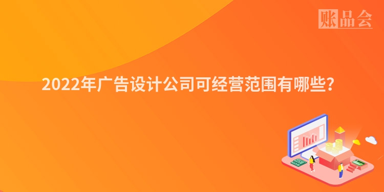 2022年广告设计公司可经营范围有哪些？