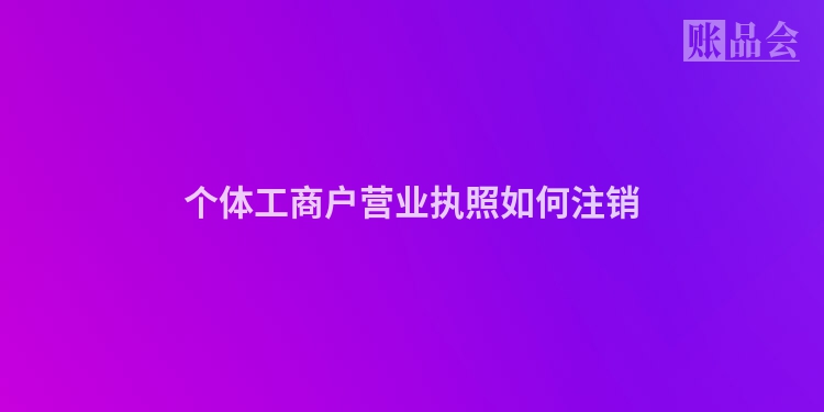 个体工商户营业执照如何注销