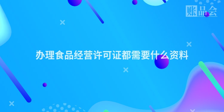 办理食品经营许可证都需要什么资料