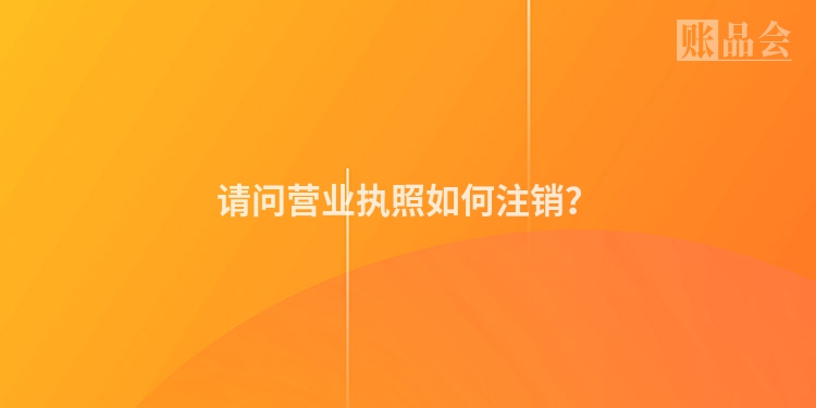 请问营业执照如何注销？