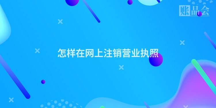 怎样在网上注销营业执照
