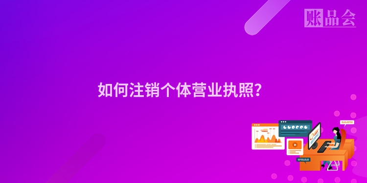 如何注销个体营业执照？