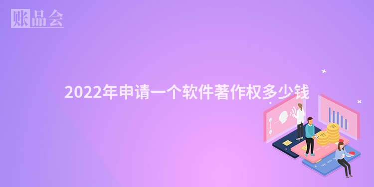 2022年申请一个软件著作权多少钱