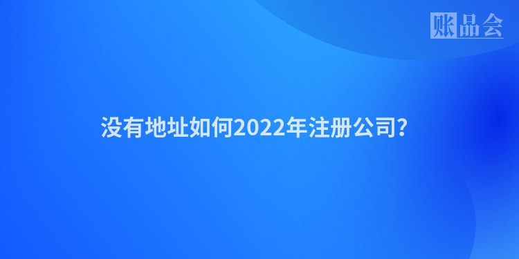 没有地址如何2022年注册公司？