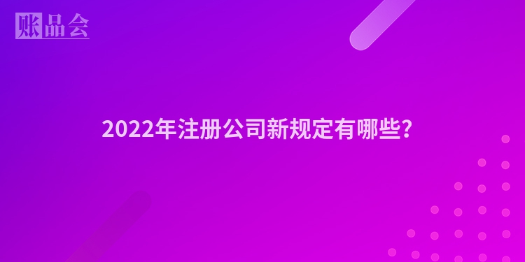 2022年注册公司新规定有哪些？