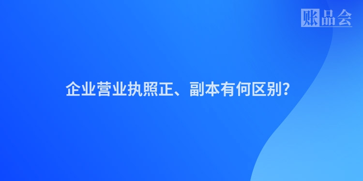 企业营业执照正、副本有何区别？