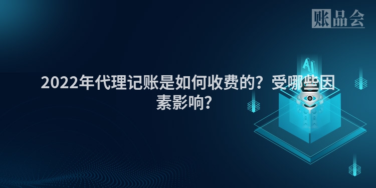 2022年代理记账是如何收费的？受哪些因素影响？
