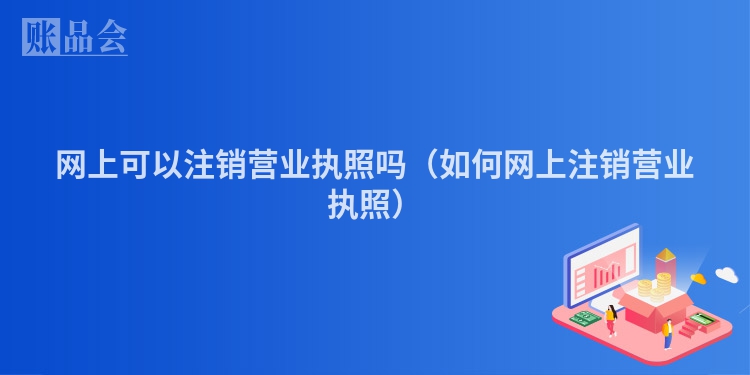 网上可以注销营业执照吗（如何网上注销营业执照）