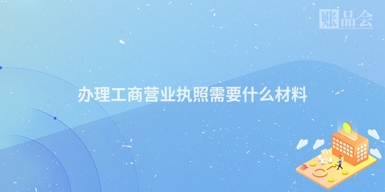 办理工商营业执照需要什么材料